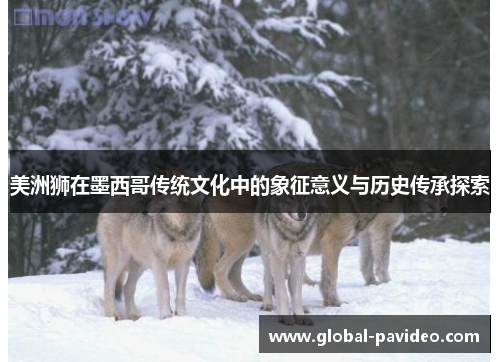 美洲狮在墨西哥传统文化中的象征意义与历史传承探索 美洲狮在墨西哥传统文化中的象征意义与历史传承探索