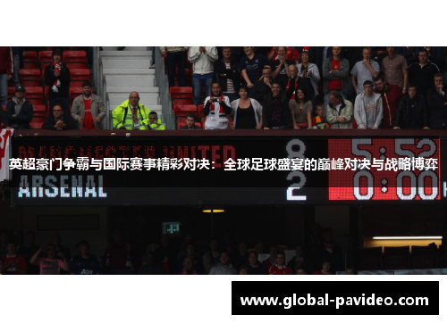 英超豪门争霸与国际赛事精彩对决:全球足球盛宴的巅峰对决与战略博弈 英超豪门争霸与国际赛事精彩对决:全球足球盛宴的巅峰对决与战略博弈