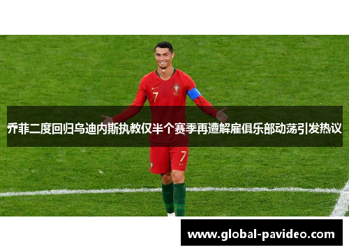 乔菲二度回归乌迪内斯执教仅半个赛季再遭解雇俱乐部动荡引发热议 乔菲二度回归乌迪内斯执教仅半个赛季再遭解雇俱乐部动荡引发热议