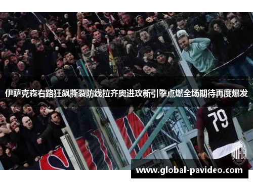 伊萨克森右路狂飙撕裂防线拉齐奥进攻新引擎点燃全场期待再度爆发 伊萨克森右路狂飙撕裂防线拉齐奥进攻新引擎点燃全场期待再度爆发