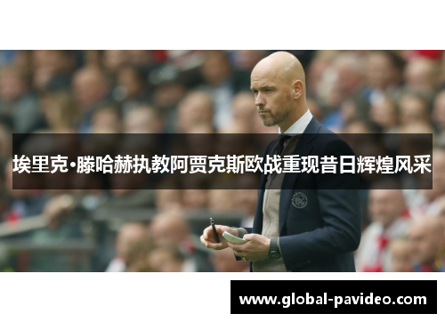 埃里克·滕哈赫执教阿贾克斯欧战重现昔日辉煌风采 埃里克·滕哈赫执教阿贾克斯欧战重现昔日辉煌风采