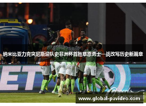 纳米比亚力克突尼斯迎队史非洲杯首胜草原勇士一战改写历史新篇章